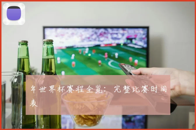 年世界杯赛程全览：完整比赛时间表