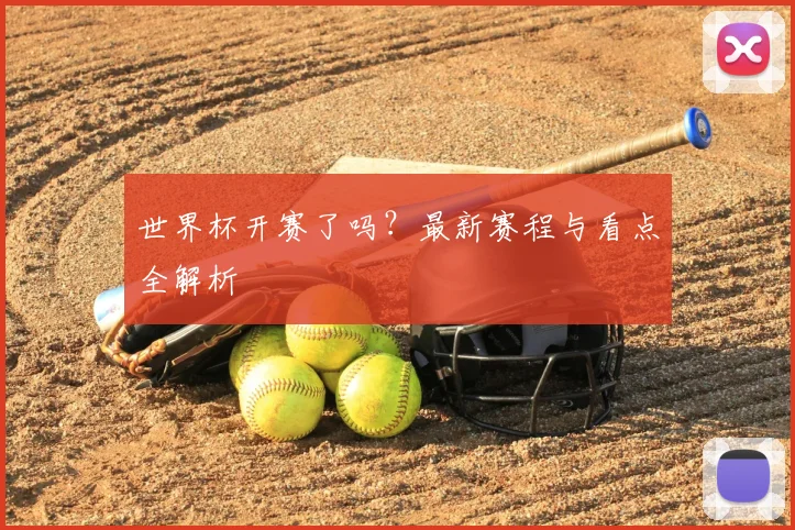 世界杯开赛了吗？最新赛程与看点全解析