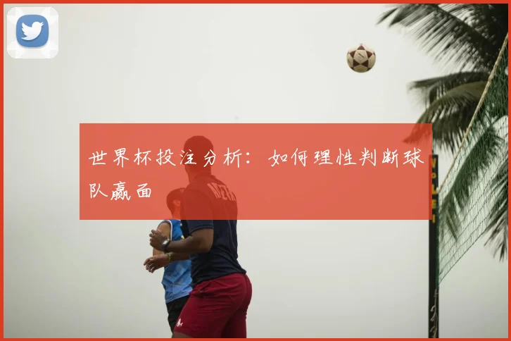 世界杯投注分析:如何理性判断球队赢面