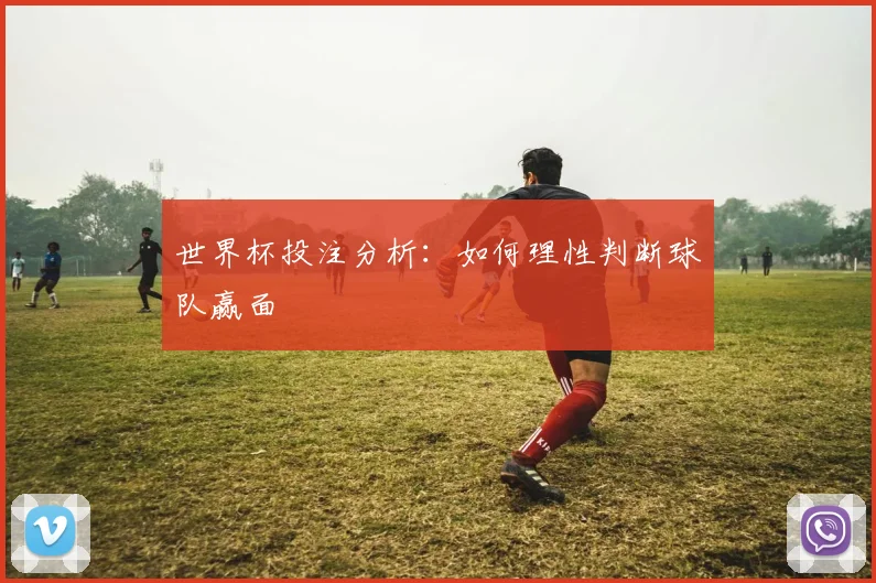 世界杯投注分析:如何理性判断球队赢面