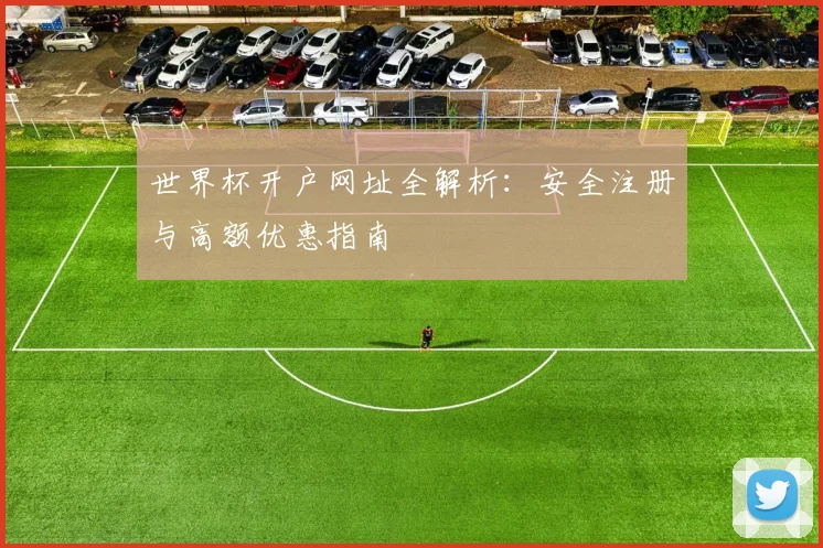 世界杯开户网址全解析：安全注册与高额优惠指南