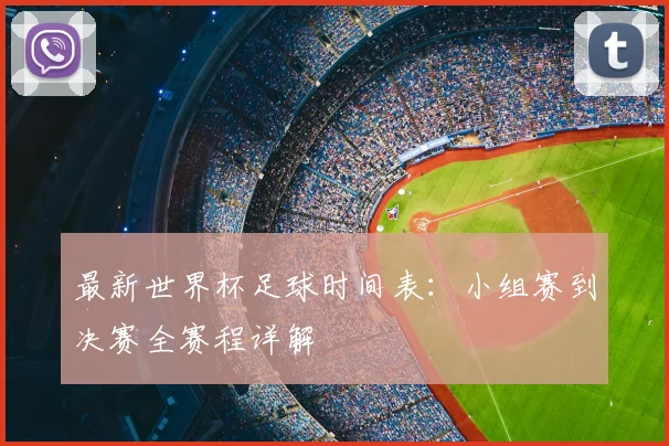 最新世界杯足球时间表：小组赛到决赛全赛程详解