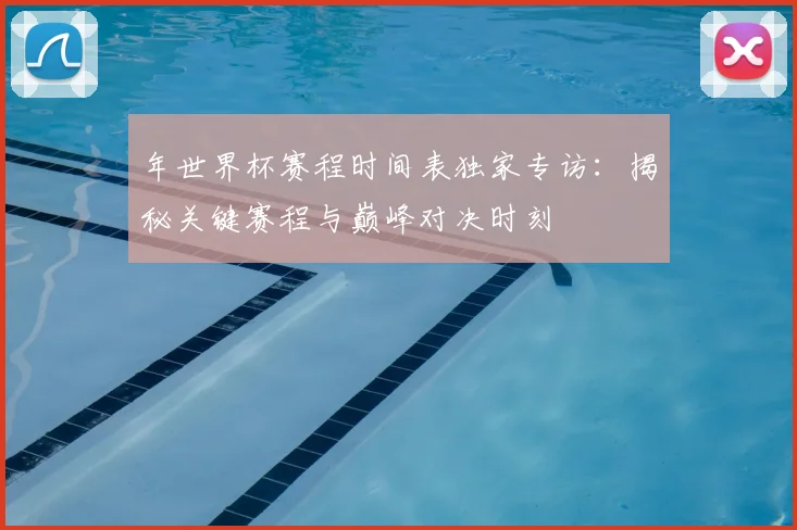 年世界杯赛程时间表独家专访：揭秘关键赛程与巅峰对决时刻
