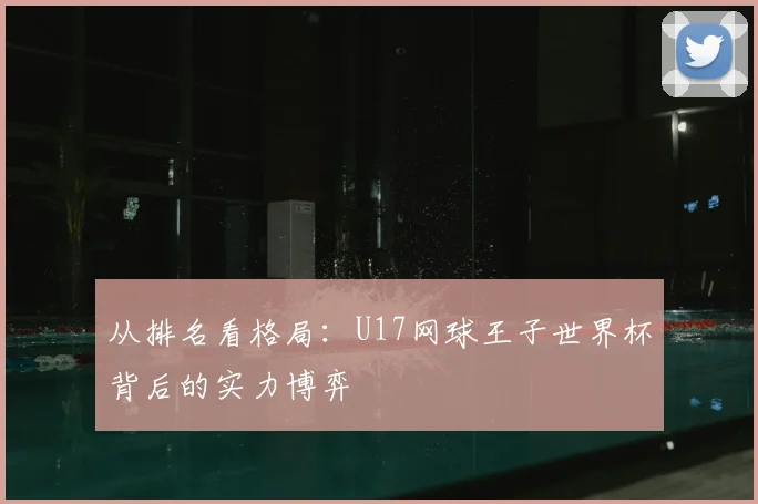 从排名看格局：U17网球王子世界杯背后的实力博弈