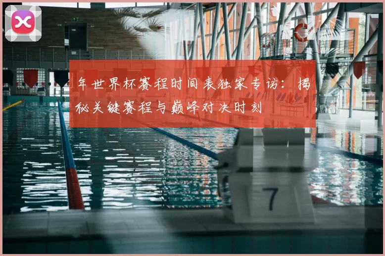 年世界杯赛程时间表独家专访：揭秘关键赛程与巅峰对决时刻