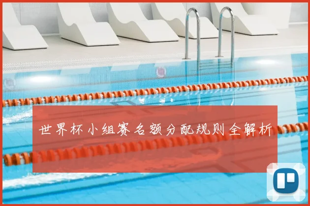 世界杯小组赛名额分配规则全解析