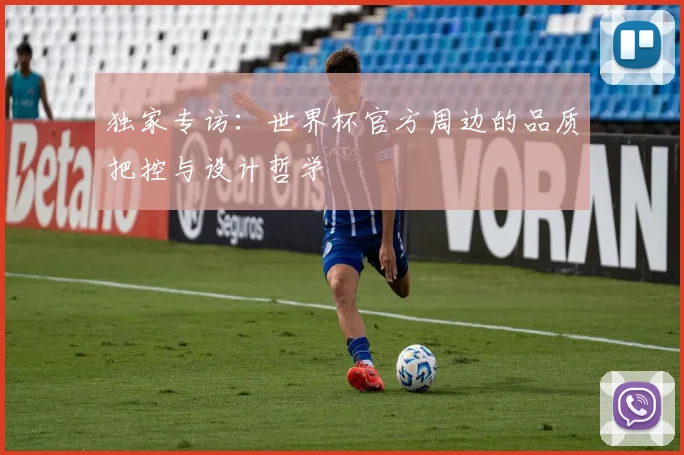 独家专访：世界杯官方周边的品质把控与设计哲学