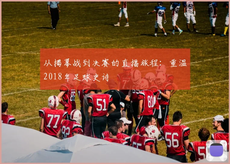 从揭幕战到决赛的直播旅程：重温2018年足球史诗