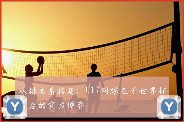 从排名看格局：U17网球王子世界杯背后的实力博弈