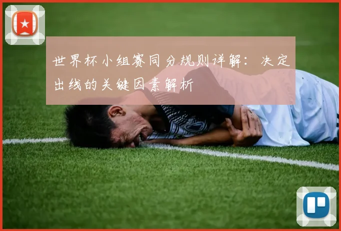 世界杯小组赛同分规则详解:决定出线的关键因素解析