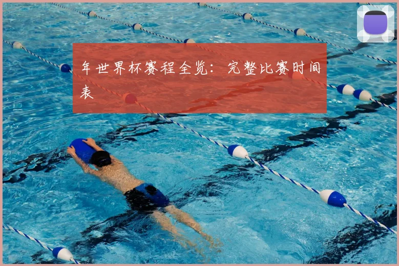 年世界杯赛程全览：完整比赛时间表